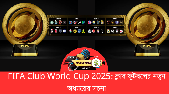 FIFA Club World Cup 2025: ক্লাব ফুটবলের নতুন অধ্যায়ের সূচনা