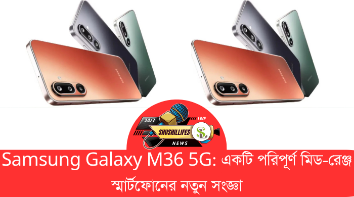 Samsung Galaxy M36 5G একটি পরিপূর্ণ মিড-রেঞ্জ স্মার্টফোনের নতুন সংজ্ঞা
